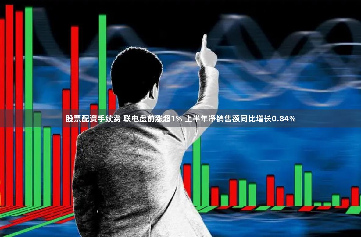 股票配资手续费 联电盘前涨超1% 上半年净销售额同比增长0.84%