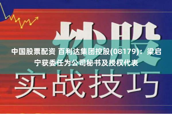 中国股票配资 百利达集团控股(08179)：梁启宁获委任为公司秘书及授权代表