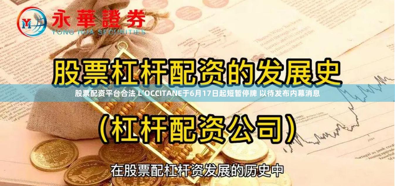 股票配资平台合法 L‘OCCITANE于6月17日起短暂停牌 以待发布内幕消息