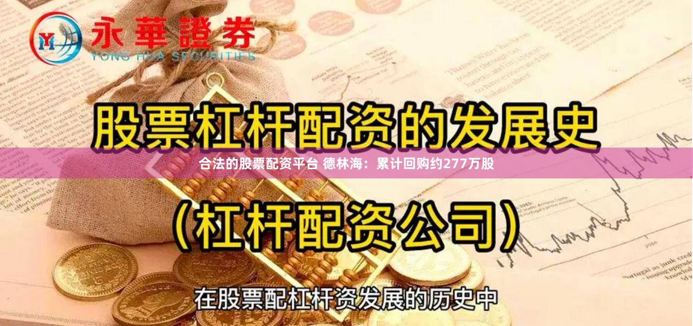 合法的股票配资平台 德林海：累计回购约277万股