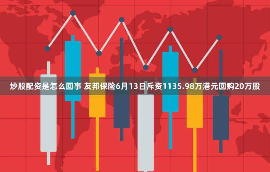 炒股配资是怎么回事 友邦保险6月13日斥资1135.98万港元回购20万股