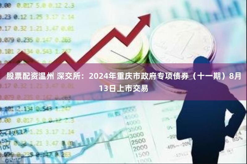 股票配资温州 深交所：2024年重庆市政府专项债券（十一期）8月13日上市交易