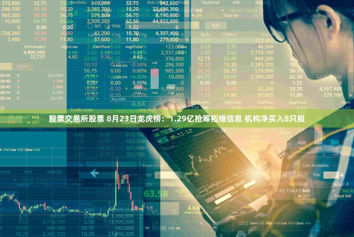 股票交易所股票 8月23日龙虎榜：1.29亿抢筹拓维信息 机构净买入8只股
