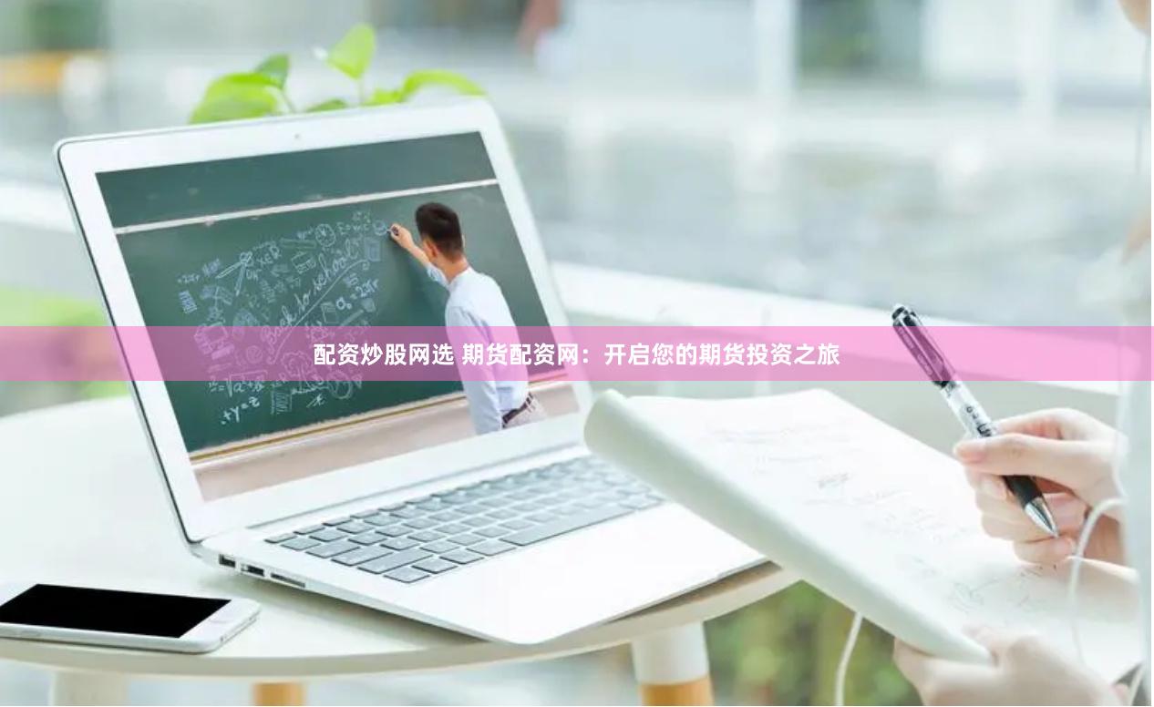 配资炒股网选 期货配资网：开启您的期货投资之旅