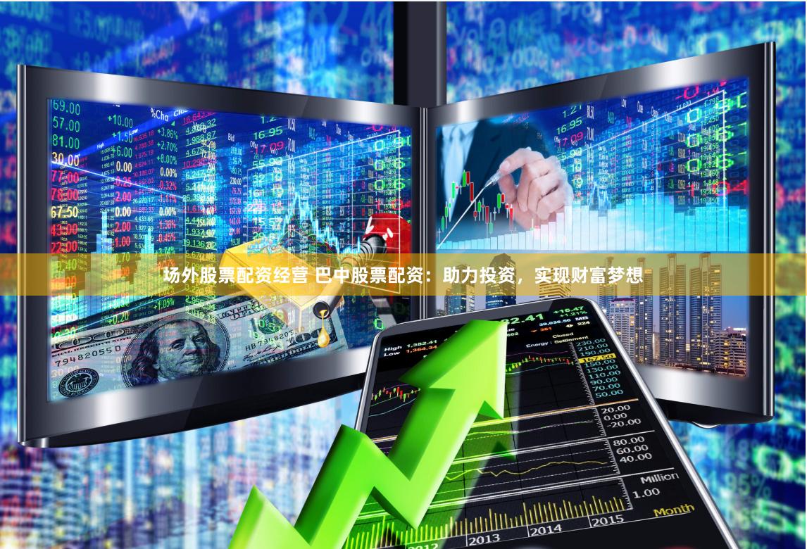 场外股票配资经营 巴中股票配资：助力投资，实现财富梦想