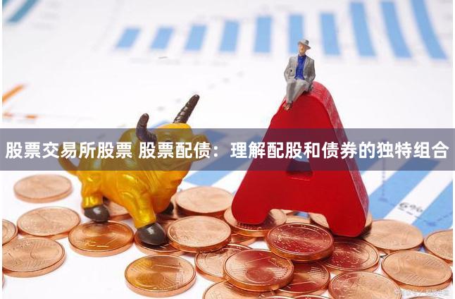 股票交易所股票 股票配债：理解配股和债券的独特组合