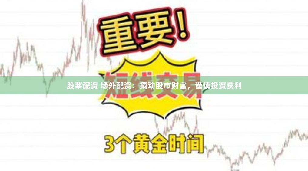 股莘配资 场外配资：撬动股市财富，谨慎投资获利