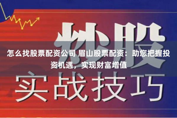 怎么找股票配资公司 眉山股票配资：助您把握投资机遇，实现财富增值