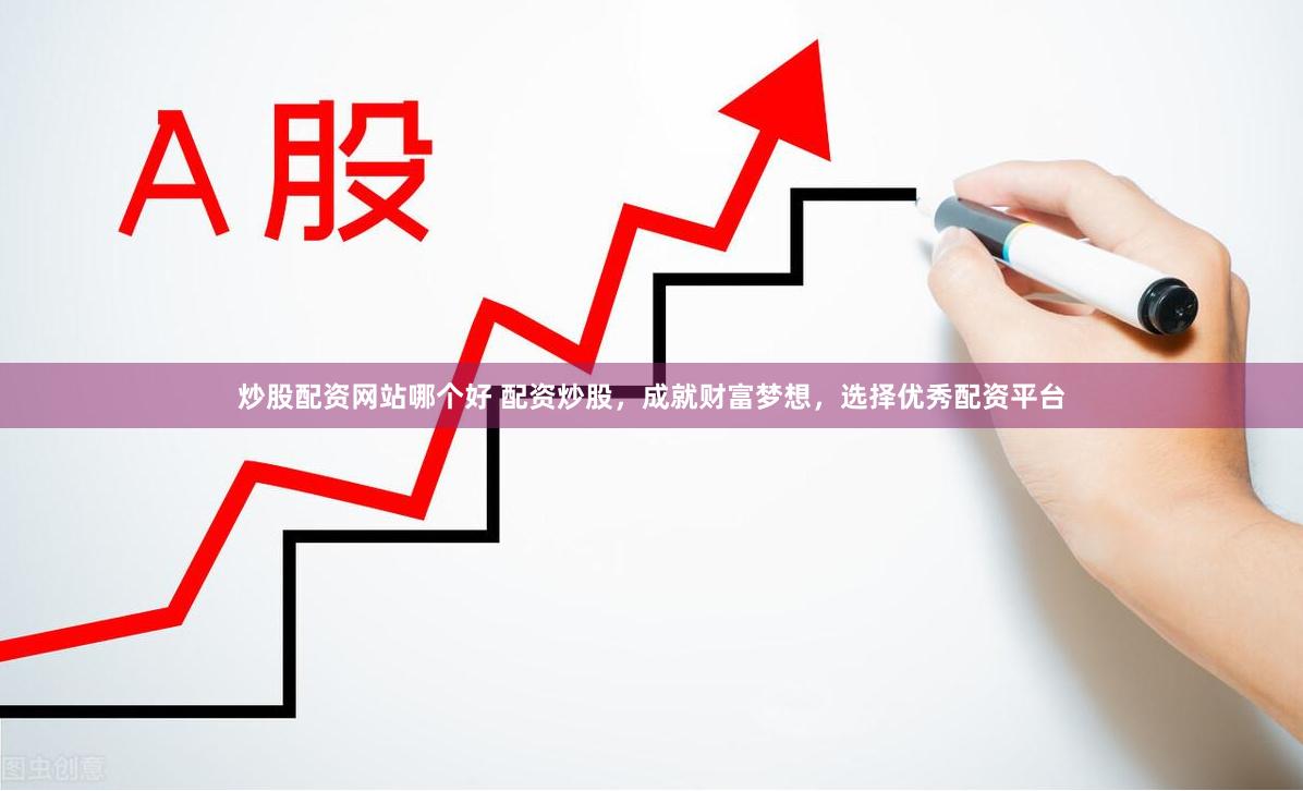 炒股配资网站哪个好 配资炒股，成就财富梦想，选择优秀配资平台