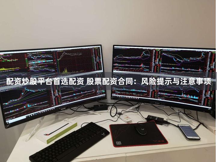 配资炒股平台首选配资 股票配资合同：风险提示与注意事项