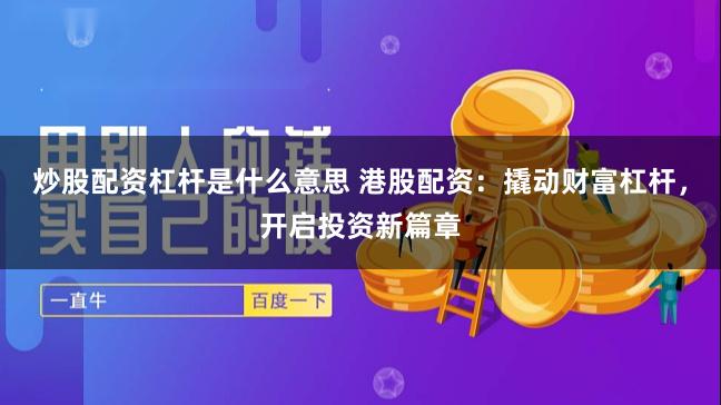 炒股配资杠杆是什么意思 港股配资：撬动财富杠杆，开启投资新篇章
