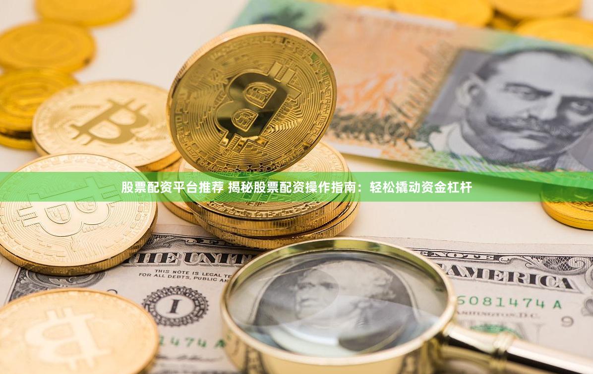 股票配资平台推荐 揭秘股票配资操作指南：轻松撬动资金杠杆