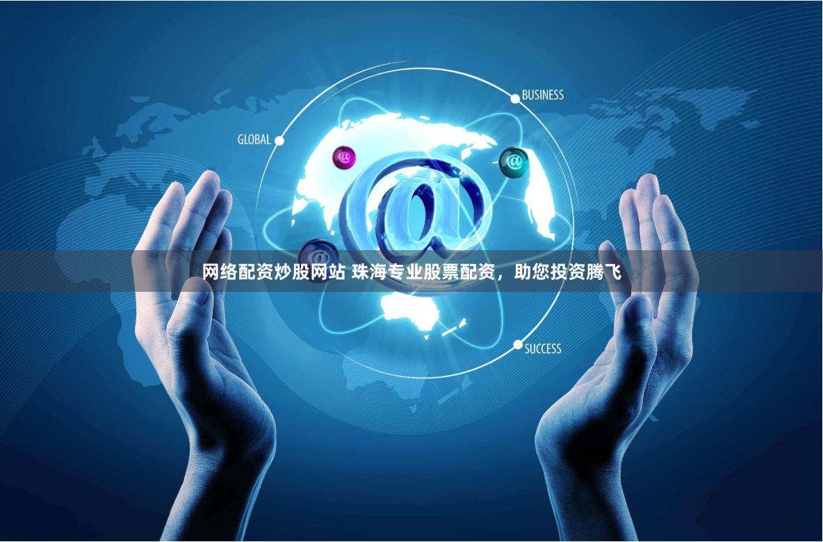 网络配资炒股网站 珠海专业股票配资，助您投资腾飞