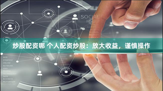 炒股配资哪 个人配资炒股：放大收益，谨慎操作