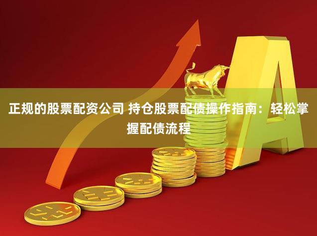 正规的股票配资公司 持仓股票配债操作指南：轻松掌握配债流程