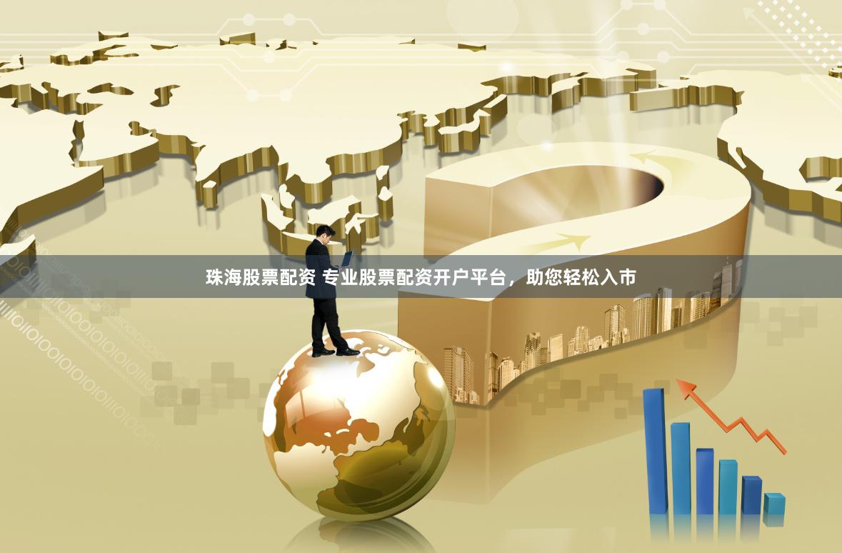 珠海股票配资 专业股票配资开户平台，助您轻松入市
