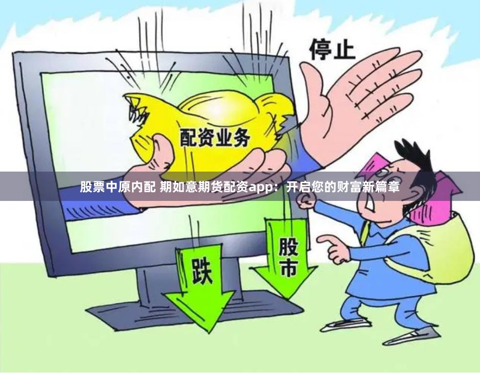 股票中原内配 期如意期货配资app：开启您的财富新篇章