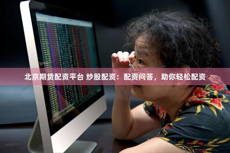 北京期货配资平台 炒股配资：配资问答，助你轻松配资