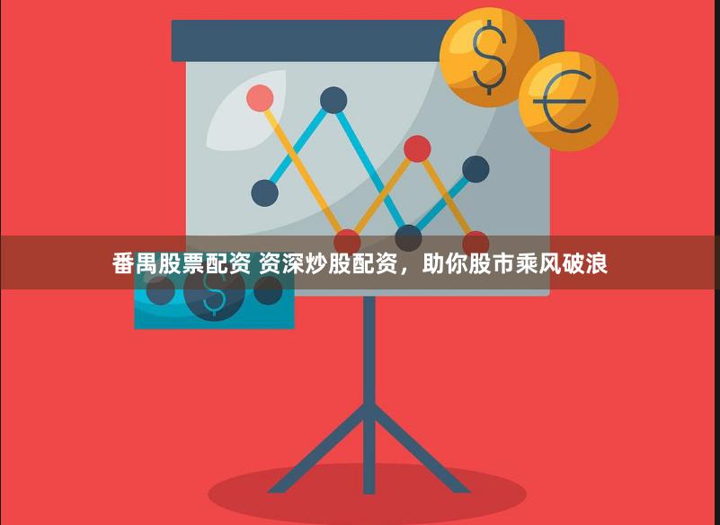 番禺股票配资 资深炒股配资，助你股市乘风破浪