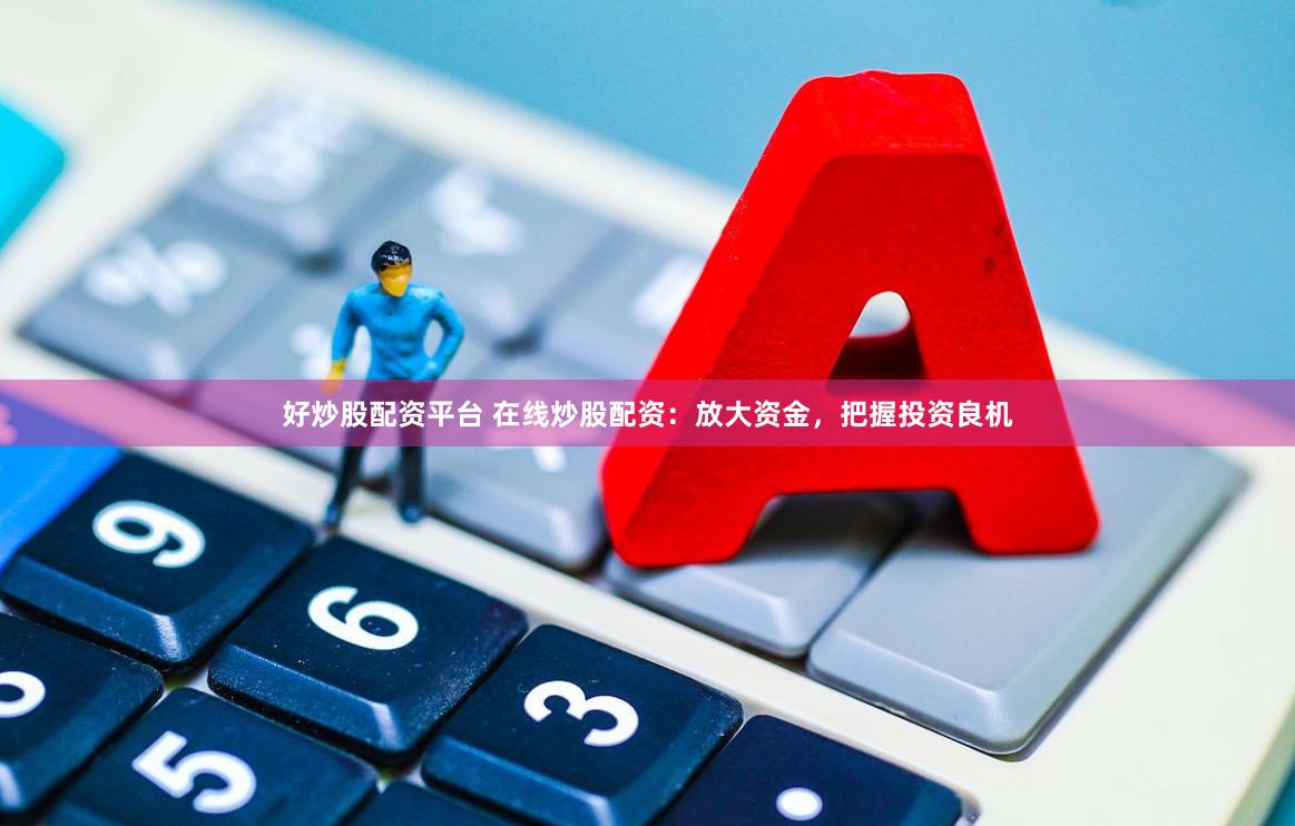 好炒股配资平台 在线炒股配资：放大资金，把握投资良机