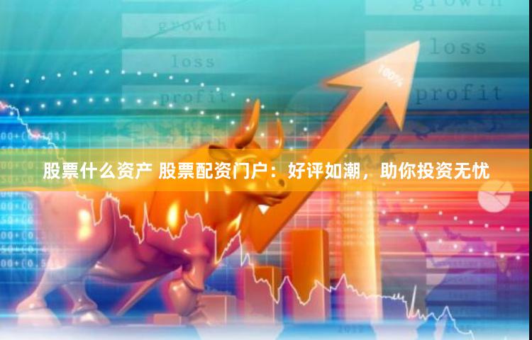 股票什么资产 股票配资门户：好评如潮，助你投资无忧