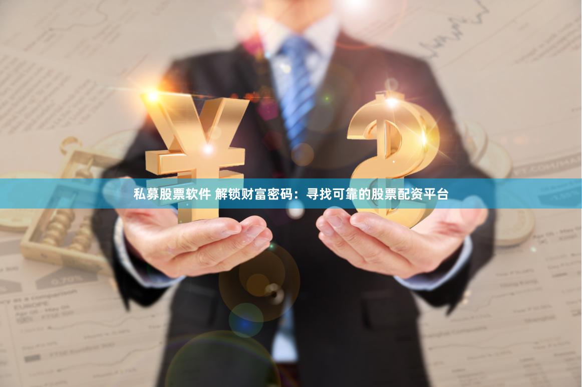 私募股票软件 解锁财富密码：寻找可靠的股票配资平台
