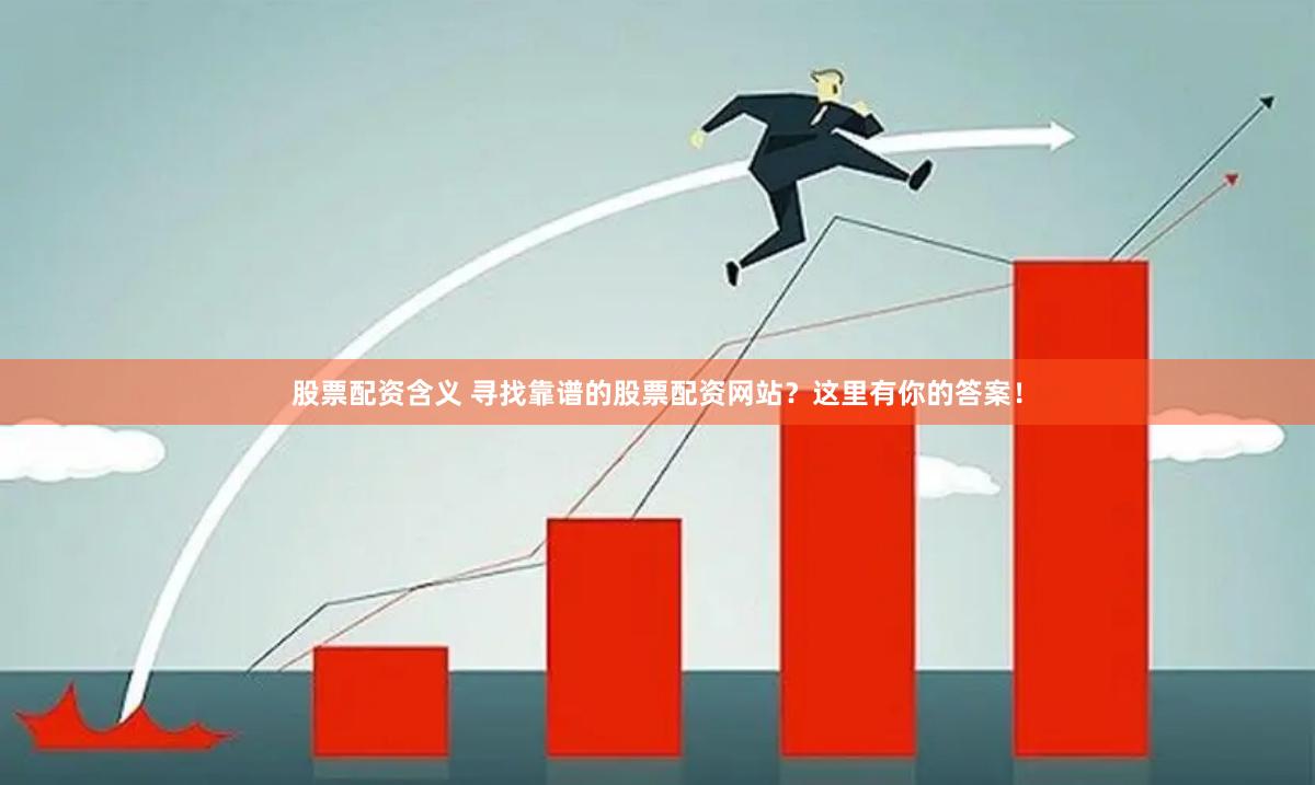 股票配资含义 寻找靠谱的股票配资网站？这里有你的答案！