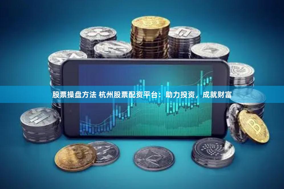 股票操盘方法 杭州股票配资平台：助力投资，成就财富