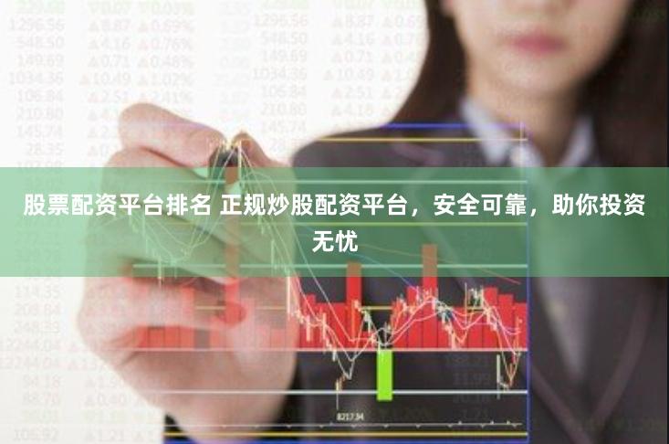 股票配资平台排名 正规炒股配资平台，安全可靠，助你投资无忧