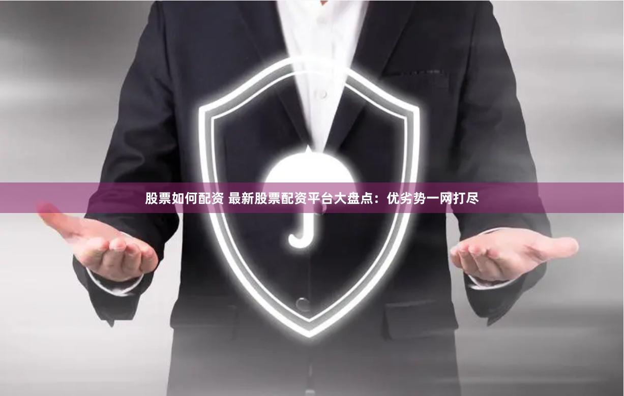 股票如何配资 最新股票配资平台大盘点：优劣势一网打尽
