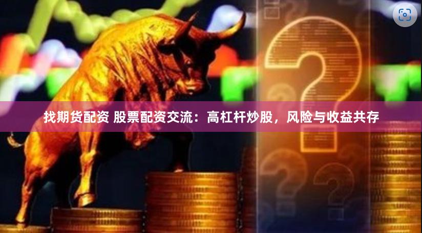 找期货配资 股票配资交流：高杠杆炒股，风险与收益共存