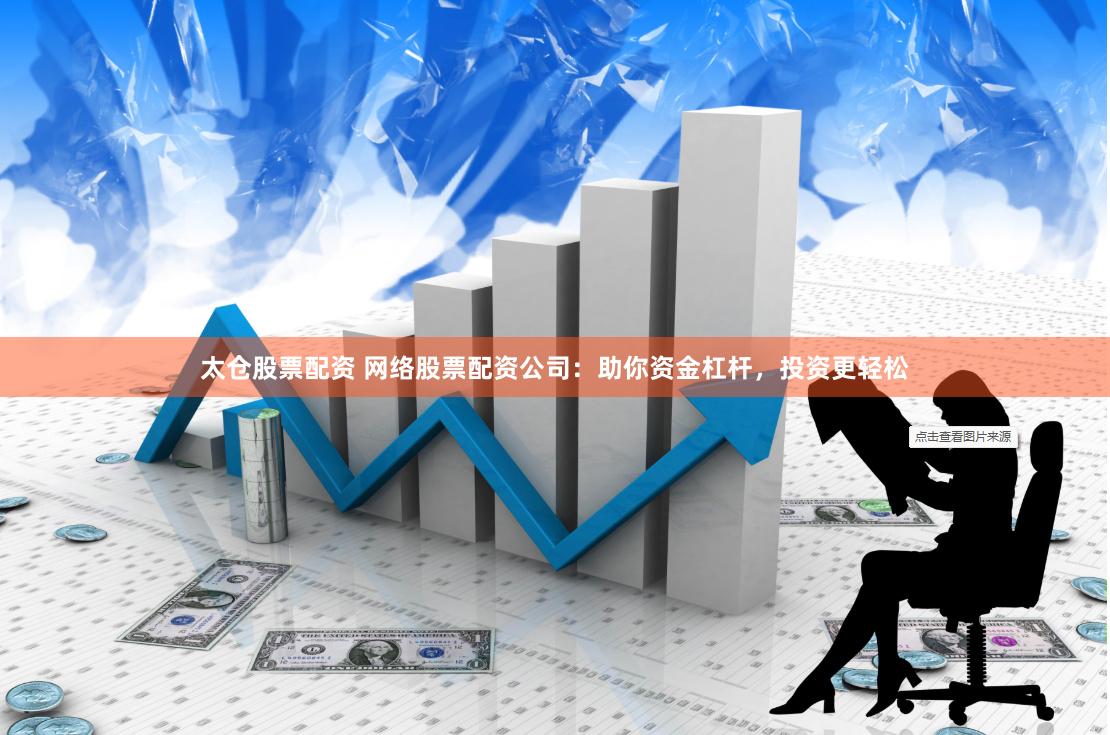 太仓股票配资 网络股票配资公司：助你资金杠杆，投资更轻松