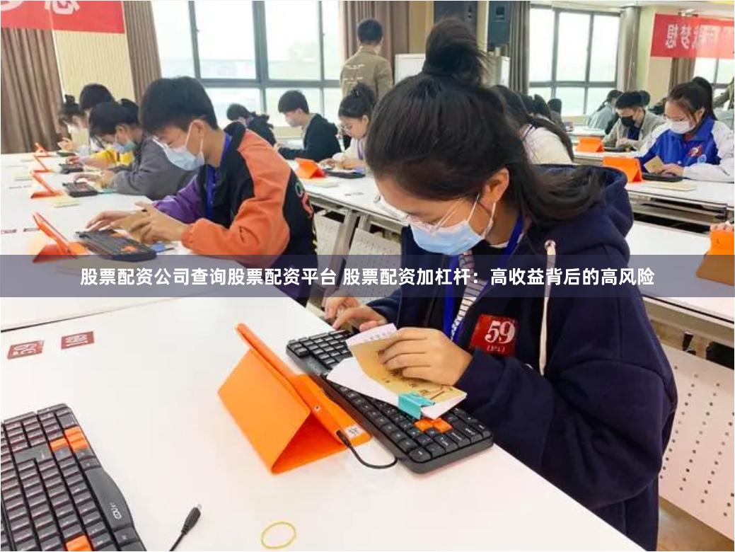 股票配资公司查询股票配资平台 股票配资加杠杆：高收益背后的高风险