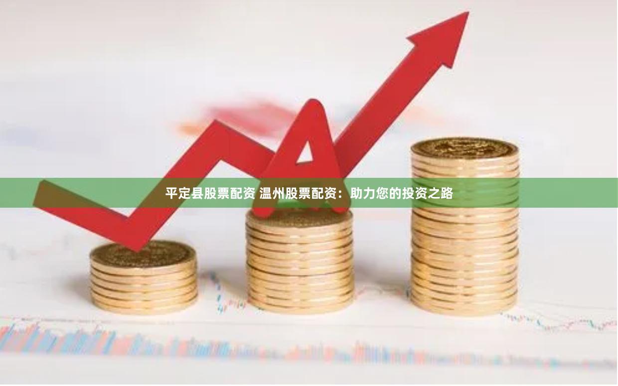平定县股票配资 温州股票配资：助力您的投资之路