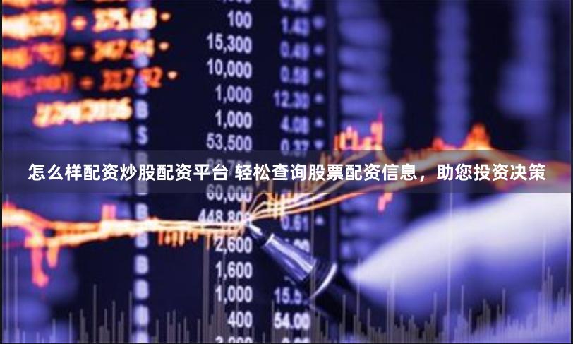 怎么样配资炒股配资平台 轻松查询股票配资信息，助您投资决策