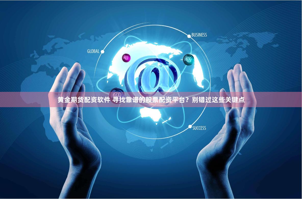 黄金期货配资软件 寻找靠谱的股票配资平台？别错过这些关键点