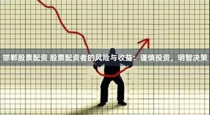 邯郸股票配资 股票配资者的风险与收益：谨慎投资，明智决策