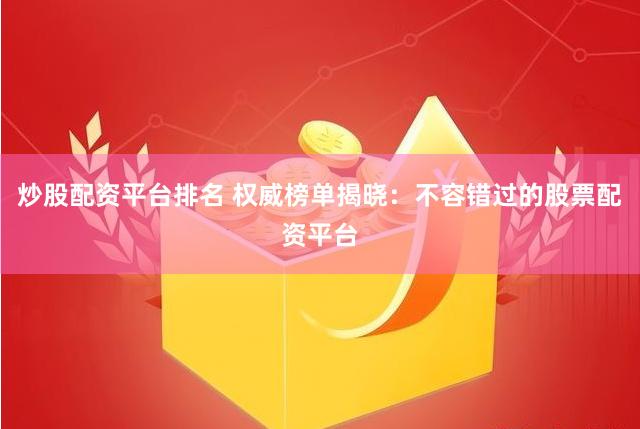 炒股配资平台排名 权威榜单揭晓：不容错过的股票配资平台