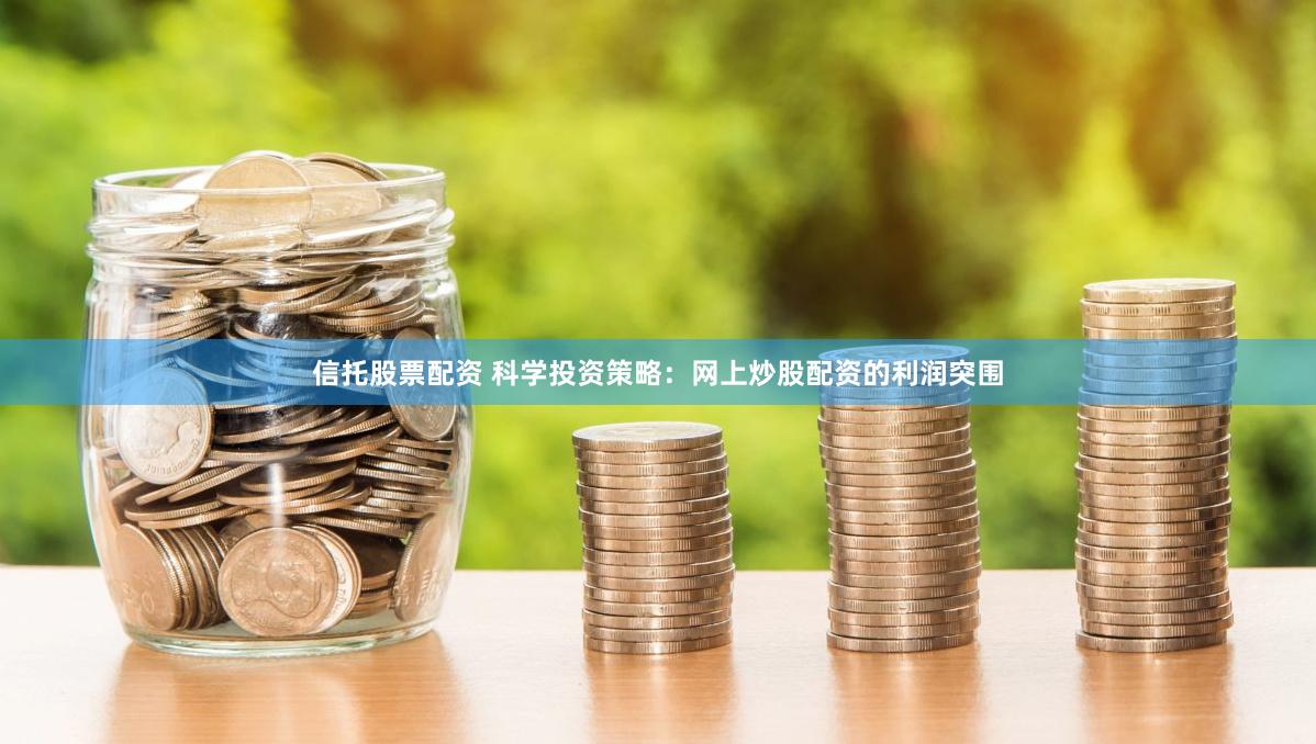 信托股票配资 科学投资策略：网上炒股配资的利润突围