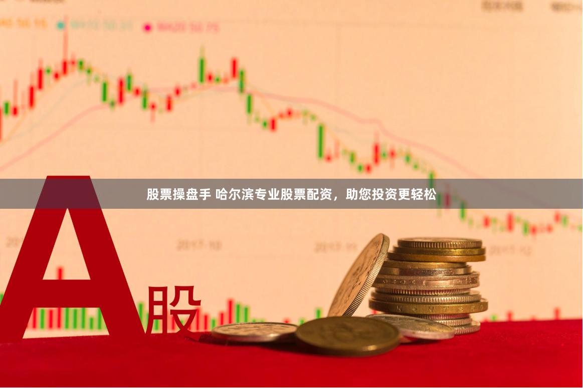 股票操盘手 哈尔滨专业股票配资，助您投资更轻松