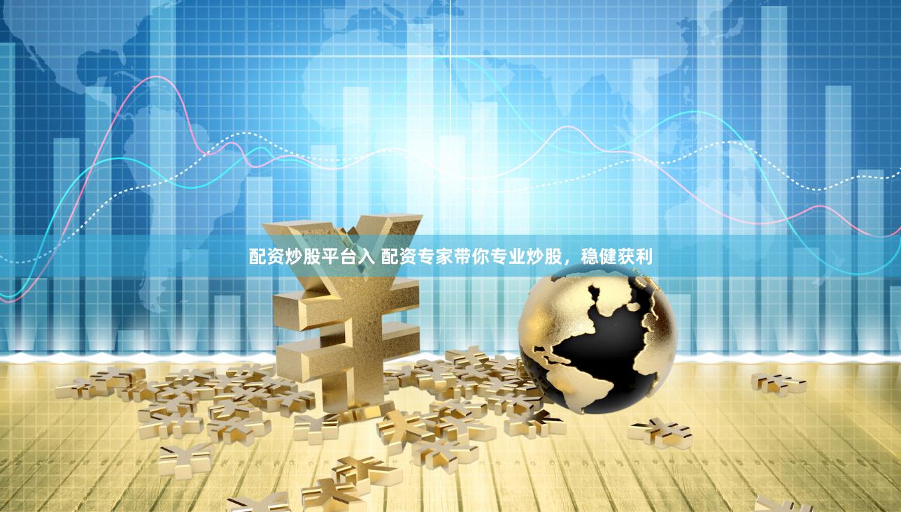 配资炒股平台入 配资专家带你专业炒股，稳健获利