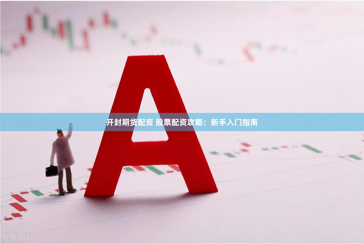开封期货配资 股票配资攻略：新手入门指南