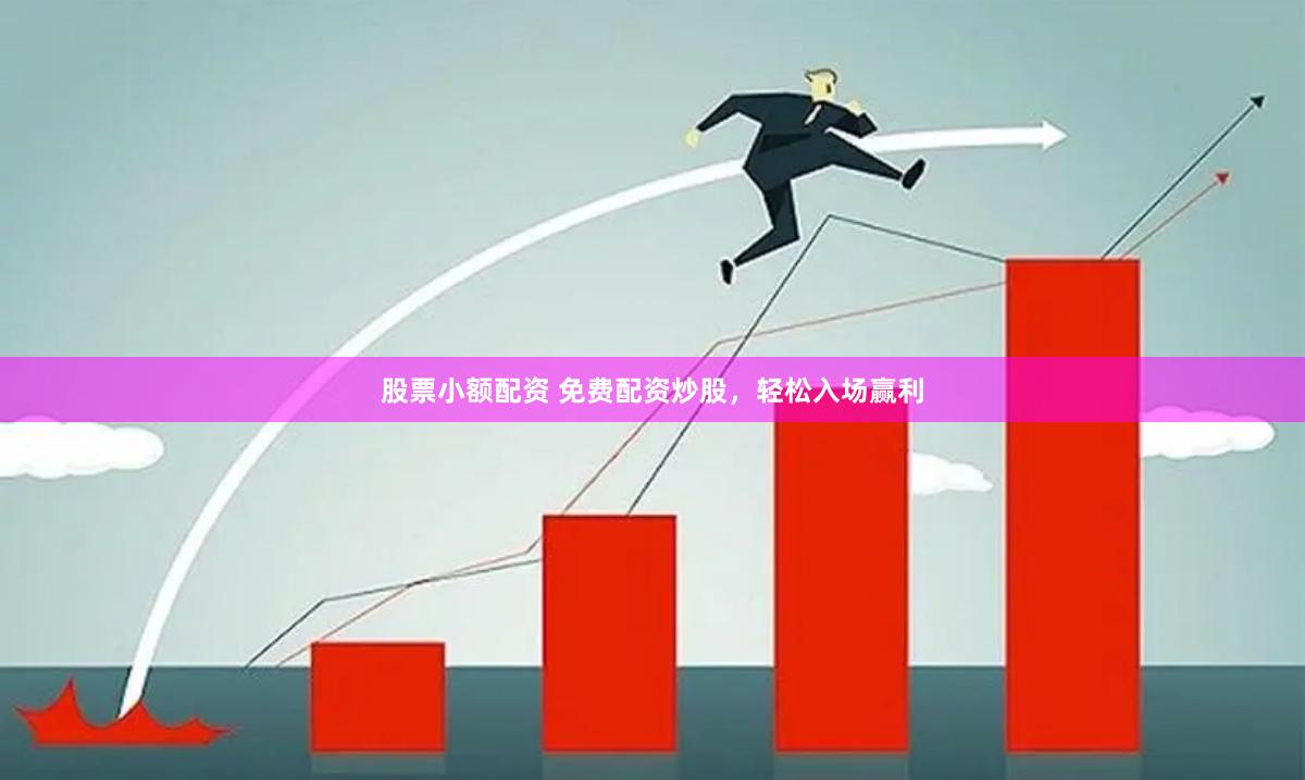 股票小额配资 免费配资炒股，轻松入场赢利