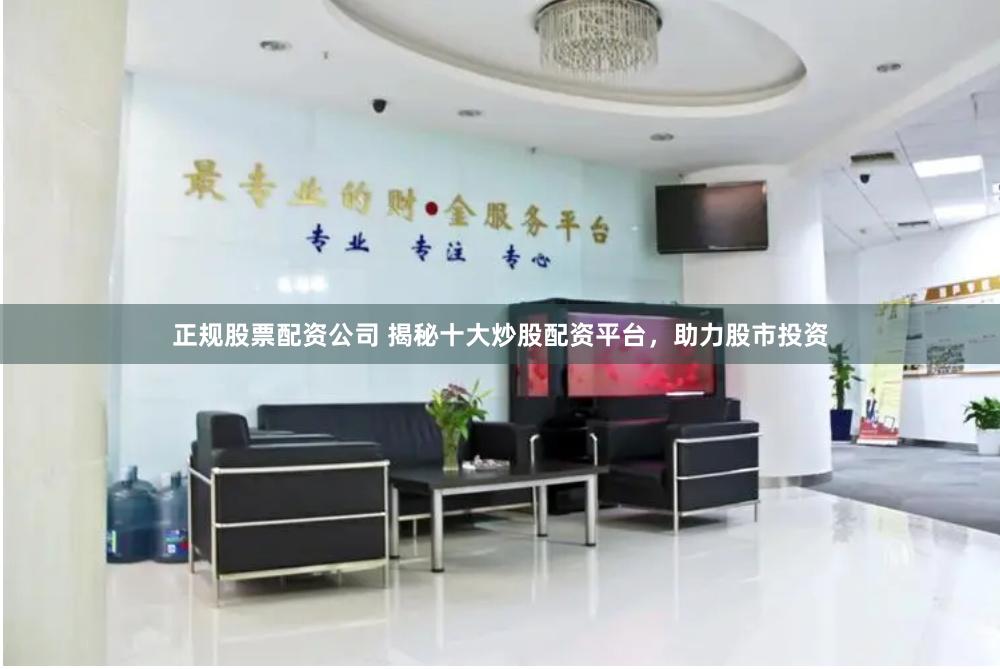 正规股票配资公司 揭秘十大炒股配资平台，助力股市投资