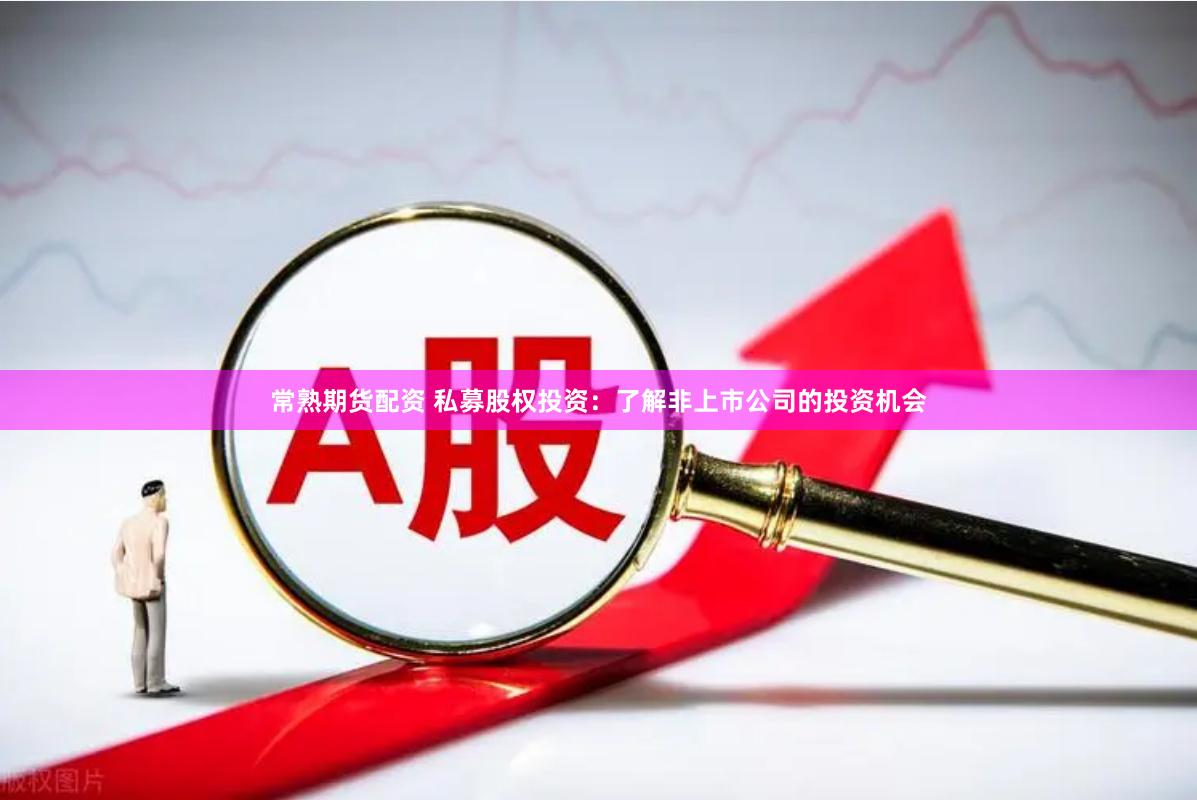 常熟期货配资 私募股权投资：了解非上市公司的投资机会