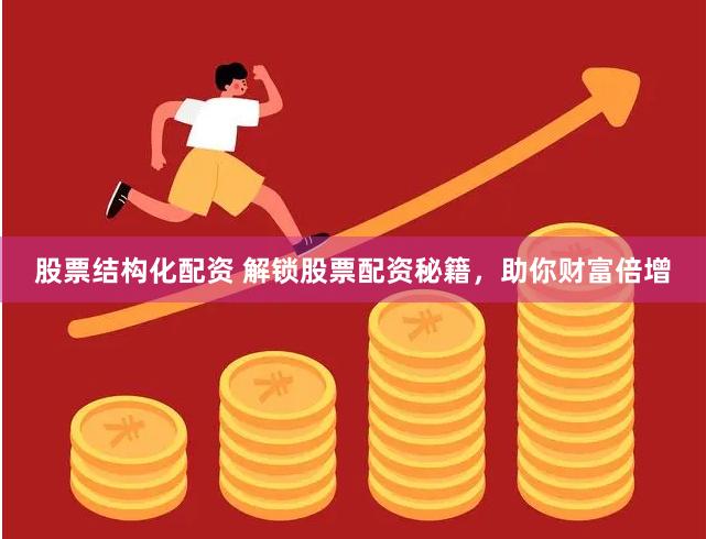 股票结构化配资 解锁股票配资秘籍，助你财富倍增