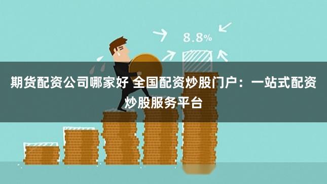 期货配资公司哪家好 全国配资炒股门户：一站式配资炒股服务平台