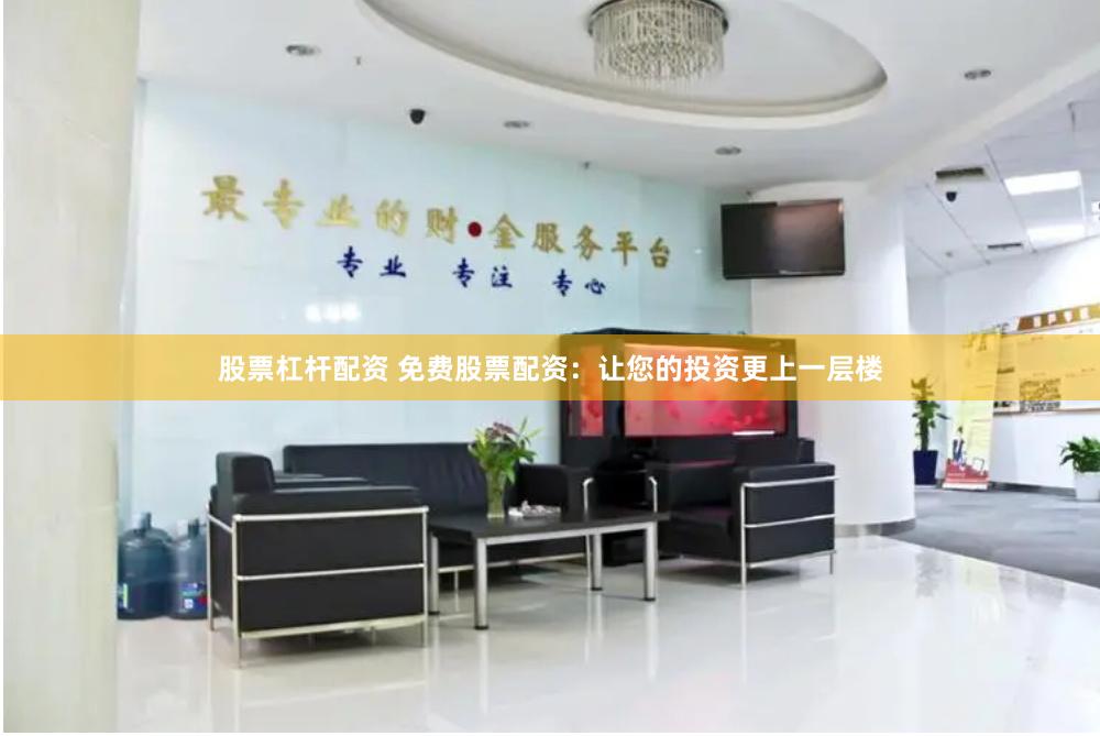 股票杠杆配资 免费股票配资：让您的投资更上一层楼
