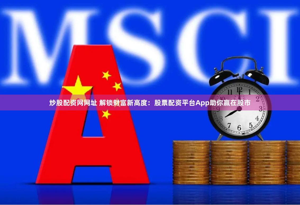 炒股配资网网址 解锁财富新高度：股票配资平台App助你赢在股市