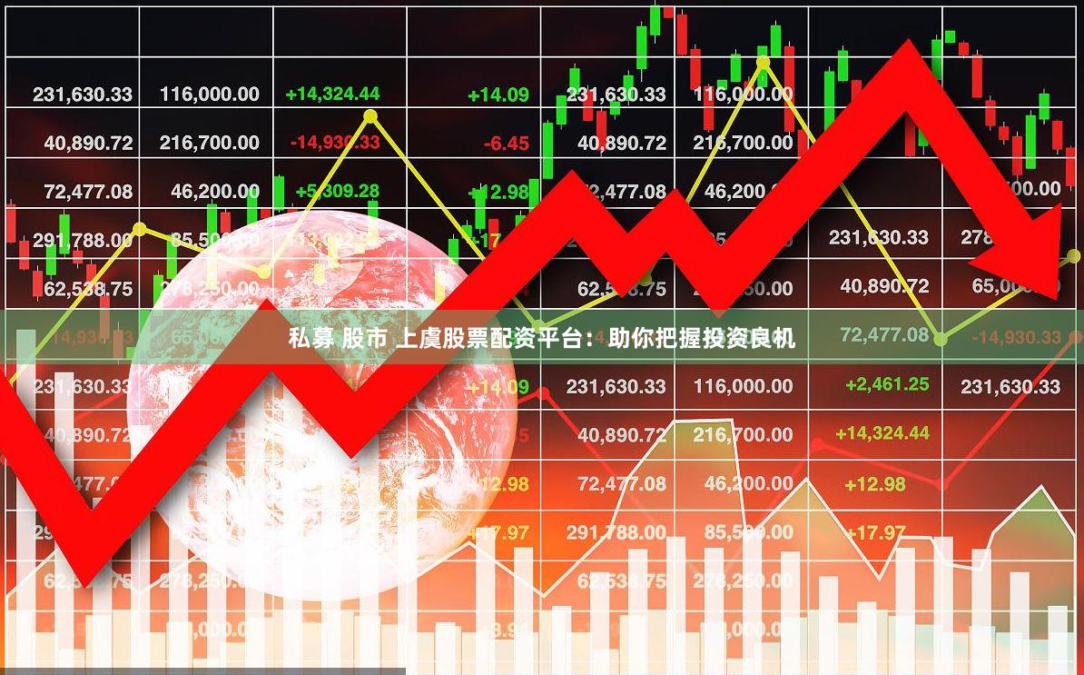 私募 股市 上虞股票配资平台：助你把握投资良机